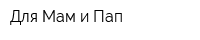 Для Мам и Пап