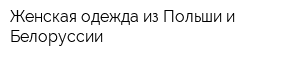 Женская одежда из Польши и Белоруссии
