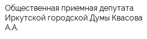Общественная приемная депутата Иркутской городской Думы Квасова АА
