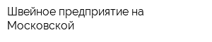 Швейное предприятие на Московской
