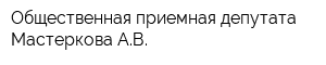 Общественная приемная депутата Мастеркова АВ