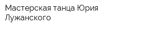 Мастерская танца Юрия Лужанского
