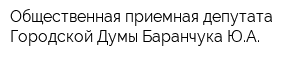 Общественная приемная депутата Городской Думы Баранчука ЮА