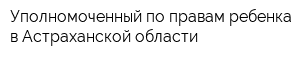 Уполномоченный по правам ребенка в Астраханской области
