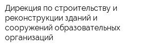 Дирекция по строительству и реконструкции зданий и сооружений образовательных организаций