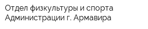 Отдел физкультуры и спорта Администрации г Армавира