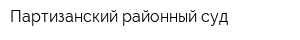 Партизанский районный суд