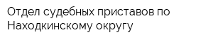 Отдел судебных приставов по Находкинскому округу