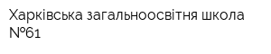 Харківська загальноосвітня школа  61