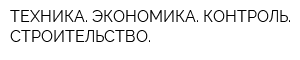 ТЕХНИКА ЭКОНОМИКА КОНТРОЛЬ СТРОИТЕЛЬСТВО
