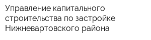 Управление капитального строительства по застройке Нижневартовского района