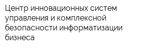 Центр инновационных систем управления и комплексной безопасности информатизации бизнеса