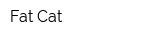 Fat Cat