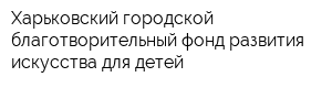 Харьковский городской благотворительный фонд развития искусства для детей