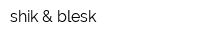 shik & blesk