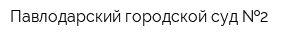 Павлодарский городской суд  2