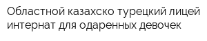 Областной казахско-турецкий лицей-интернат для одаренных девочек