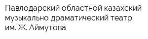 Павлодарский областной казахский музыкально-драматический театр им Ж Аймутова
