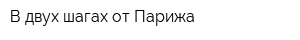 В двух шагах от Парижа