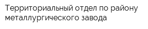 Территориальный отдел по району металлургического завода