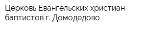 Церковь Евангельских христиан-баптистов г Домодедово