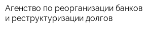 Агенство по реорганизации банков и реструктуризации долгов