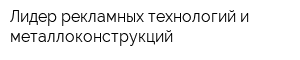 Лидер рекламных технологий и металлоконструкций