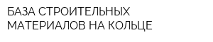 БАЗА СТРОИТЕЛЬНЫХ МАТЕРИАЛОВ НА КОЛЬЦЕ
