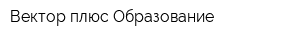 Вектор плюс Образование