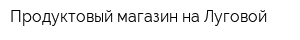 Продуктовый магазин на Луговой