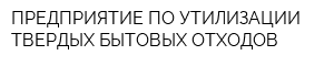 ПРЕДПРИЯТИЕ ПО УТИЛИЗАЦИИ ТВЕРДЫХ БЫТОВЫХ ОТХОДОВ