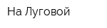 На Луговой