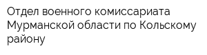 Отдел военного комиссариата Мурманской области по Кольскому району