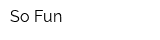 So Fun