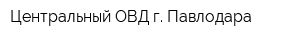 Центральный ОВД г Павлодара
