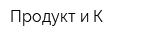 Продукт и К