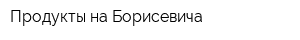 Продукты на Борисевича