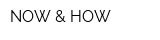 NOW & HOW