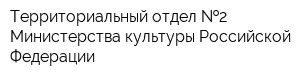 Территориальный отдел  2 Министерства культуры Российской Федерации