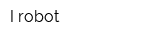I robot