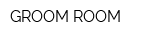 GROOM ROOM