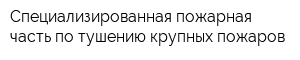Специализированная пожарная часть по тушению крупных пожаров