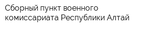 Сборный пункт военного комиссариата Республики Алтай