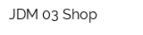 JDM 03 Shop