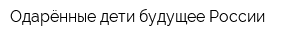 Одарённые дети-будущее России