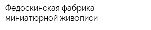Федоскинская фабрика миниатюрной живописи