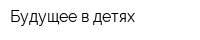Будущее в детях