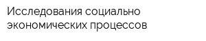 Исследования социально-экономических процессов