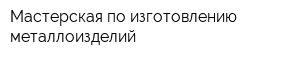 Мастерская по изготовлению металлоизделий