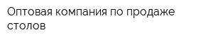 Оптовая компания по продаже столов
